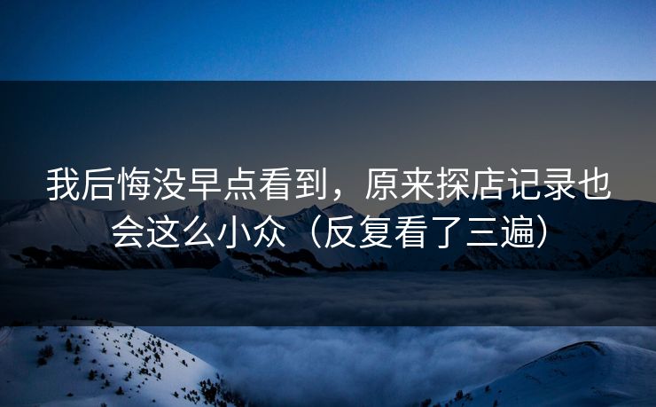 我后悔没早点看到，原来探店记录也会这么小众（反复看了三遍）