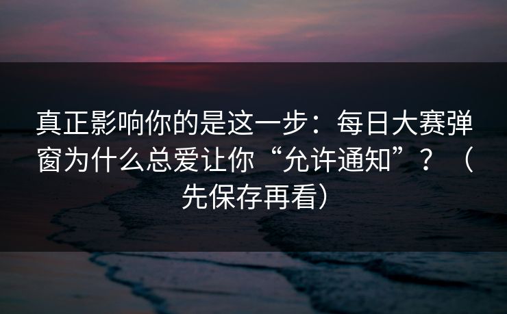真正影响你的是这一步:每日大赛弹窗为什么总爱让你“允许通知”?(先保存再看) 真正影响你的是这一步:每日大赛弹窗为什么总爱让你“允许通知”?(先保存再看)